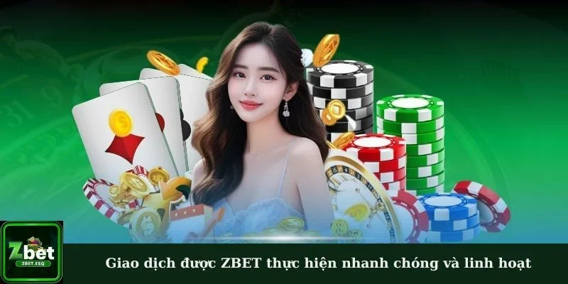 Giao dịch được ZBET thực hiện nhanh chóng và linh hoạt